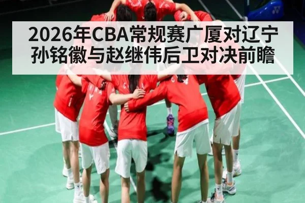 2026年CBA常规赛广厦对辽宁孙铭徽与赵继伟后卫对决前瞻
